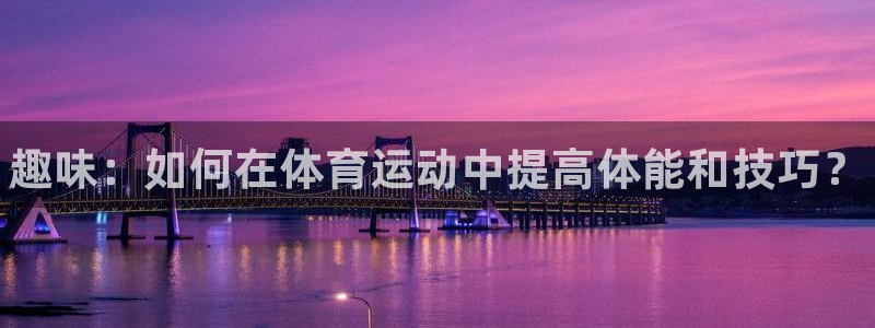 3377体育官方正版app集团官网网址：趣味：如何在