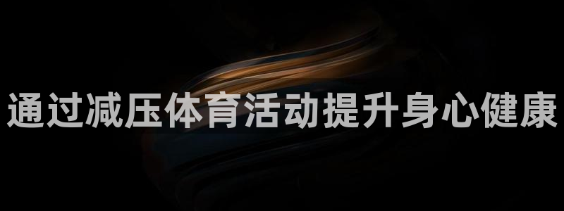 3377体育官网下载联系电话：通过减压体育活动提升身心健康