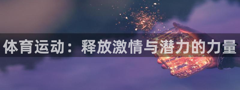 3377体育官网下载招商：体育运动：释放激情与潜力的