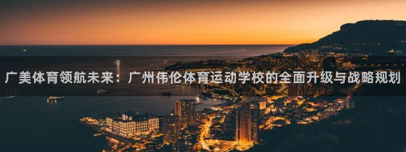 3377体育官方正版app新能源：广美体育领航未来：广州伟伦
